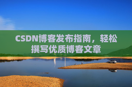 CSDN博客发布指南，轻松撰写优质博客文章